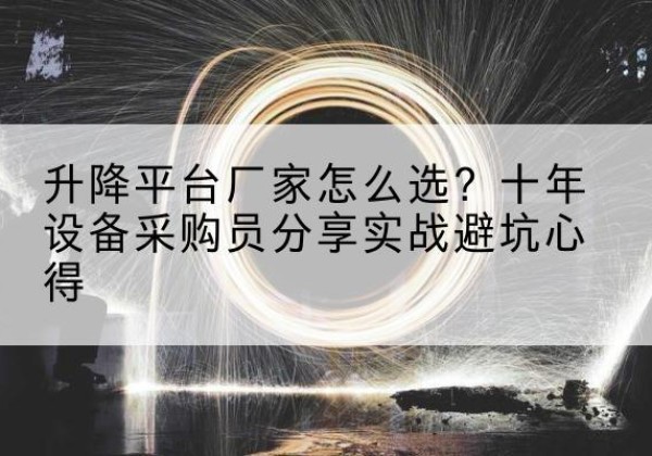 涉县升降平台厂家-怎么选？十年设备采购员分享实战避坑心得