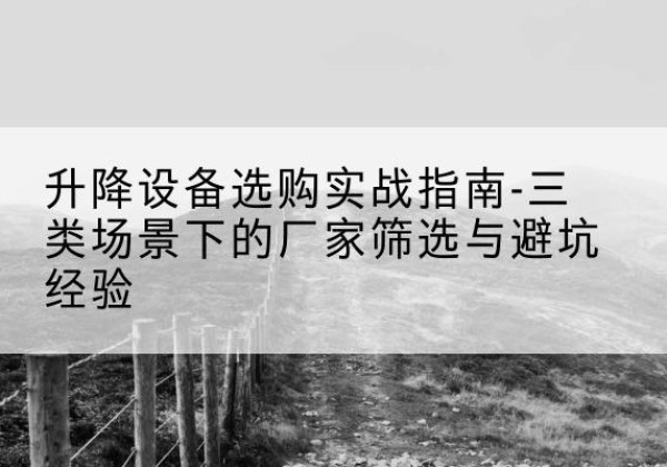涉县移动式升降机厂家推荐-升降设备选购实战指南-三类场景下的厂家筛选与避坑经验