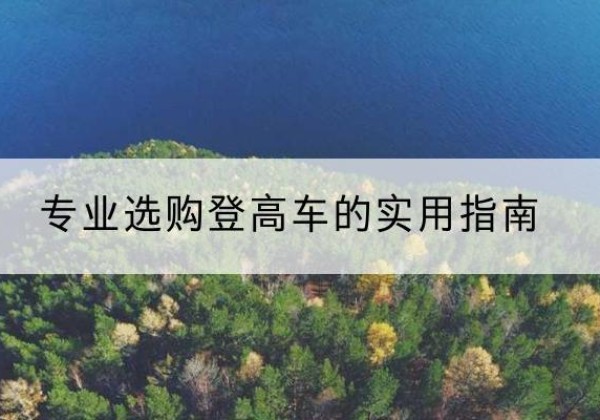 涉县电动登高车厂家推荐-专业选购登高车的实用指南